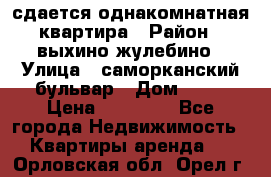 сдается однакомнатная квартира › Район ­ выхино-жулебино › Улица ­ саморканский бульвар › Дом ­ 12 › Цена ­ 35 000 - Все города Недвижимость » Квартиры аренда   . Орловская обл.,Орел г.